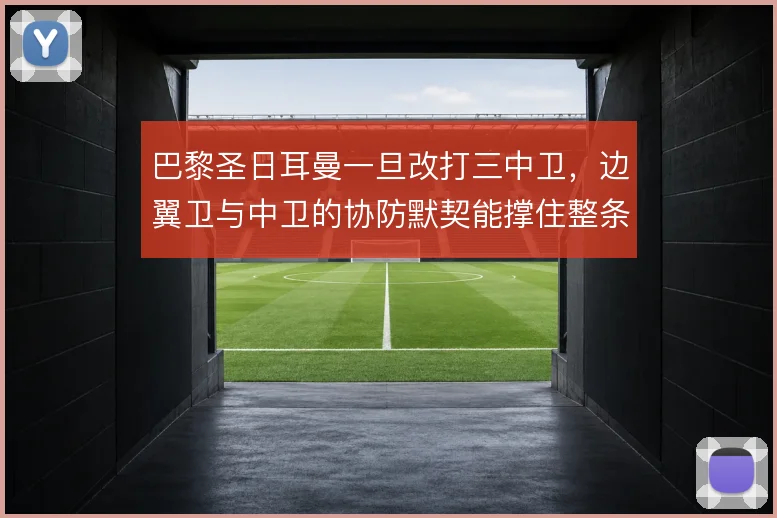 巴黎圣日耳曼一旦改打三中卫，边翼卫与中卫的协防默契能撑住整条防线