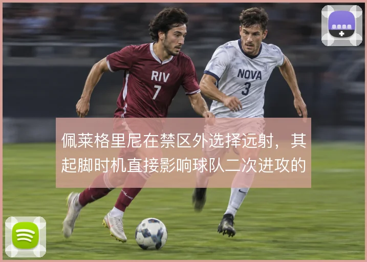 佩莱格里尼在禁区外选择远射,其起脚时机直接影响球队二次进攻的落点
