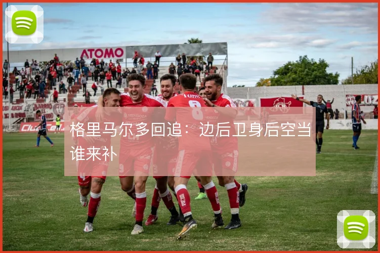 格里马尔多回追:边后卫身后空当谁来补