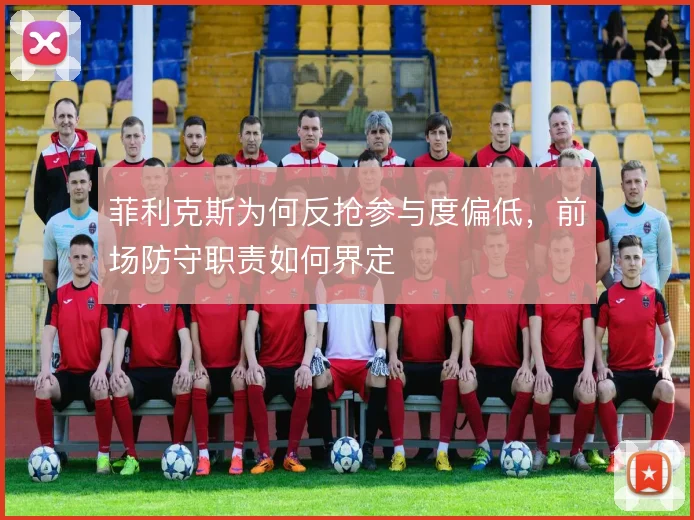 菲利克斯为何反抢参与度偏低，前场防守职责如何界定