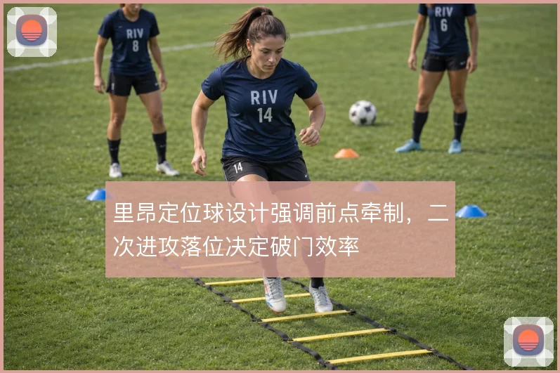 里昂定位球设计强调前点牵制，二次进攻落位决定破门效率