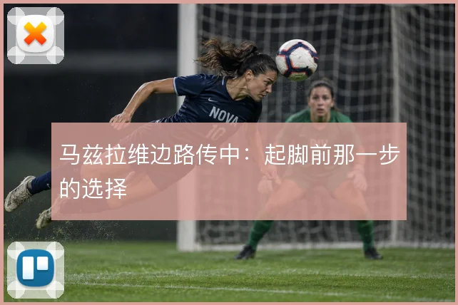马兹拉维边路传中：起脚前那一步的选择