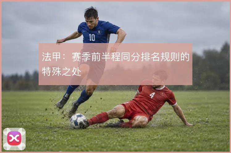 法甲：赛季前半程同分排名规则的特殊之处