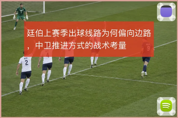 廷伯上赛季出球线路为何偏向边路，中卫推进方式的战术考量