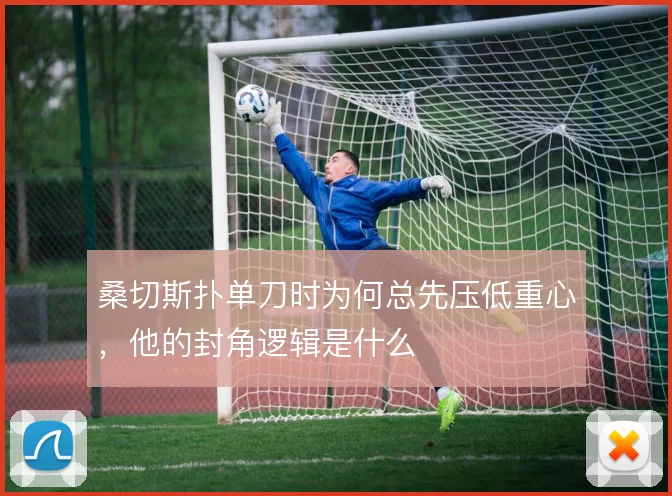 桑切斯扑单刀时为何总先压低重心，他的封角逻辑是什么
