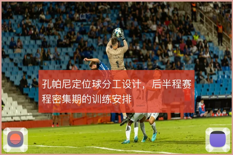 孔帕尼定位球分工设计，后半程赛程密集期的训练安排