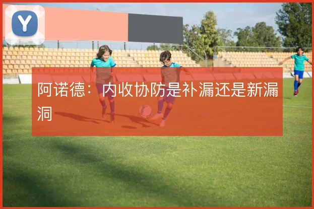 阿诺德：内收协防是补漏还是新漏洞