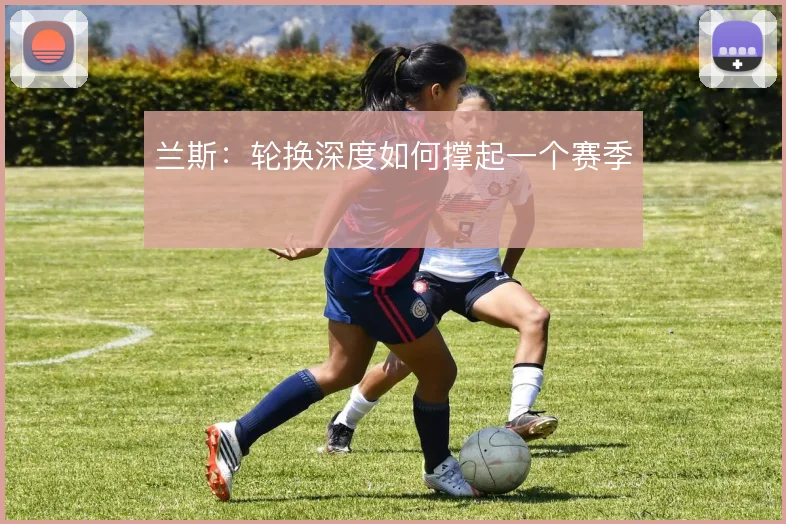 兰斯:轮换深度如何撑起一个赛季