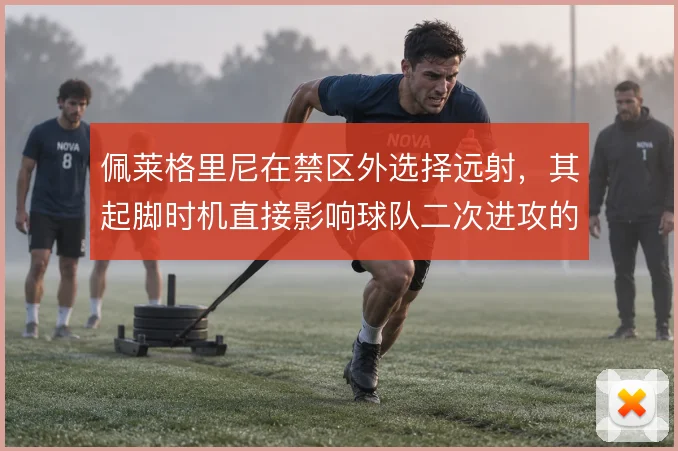 佩莱格里尼在禁区外选择远射,其起脚时机直接影响球队二次进攻的落点