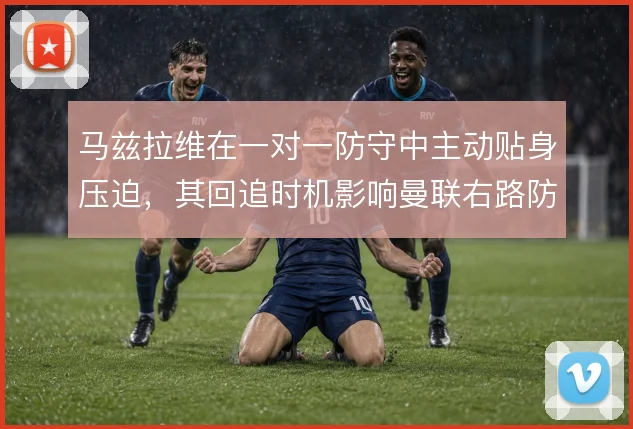 马兹拉维在一对一防守中主动贴身压迫，其回追时机影响曼联右路防守稳定性
