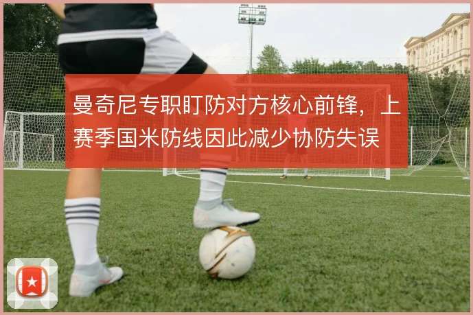 曼奇尼专职盯防对方核心前锋，上赛季国米防线因此减少协防失误
