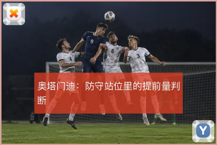 奥塔门迪：防守站位里的提前量判断