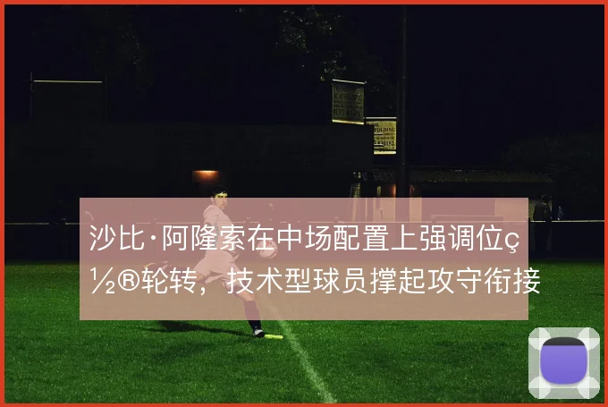 沙比·阿隆索在中场配置上强调位置轮转，技术型球员撑起攻守衔接