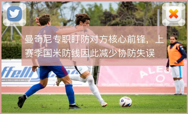 曼奇尼专职盯防对方核心前锋,上赛季国米防线因此减少协防失误