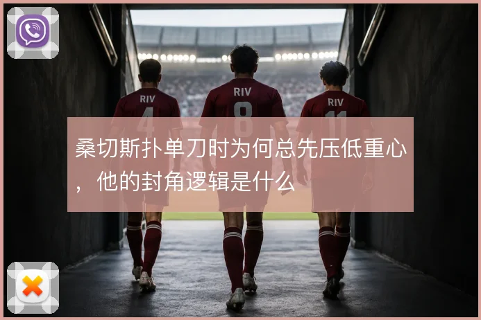 桑切斯扑单刀时为何总先压低重心，他的封角逻辑是什么