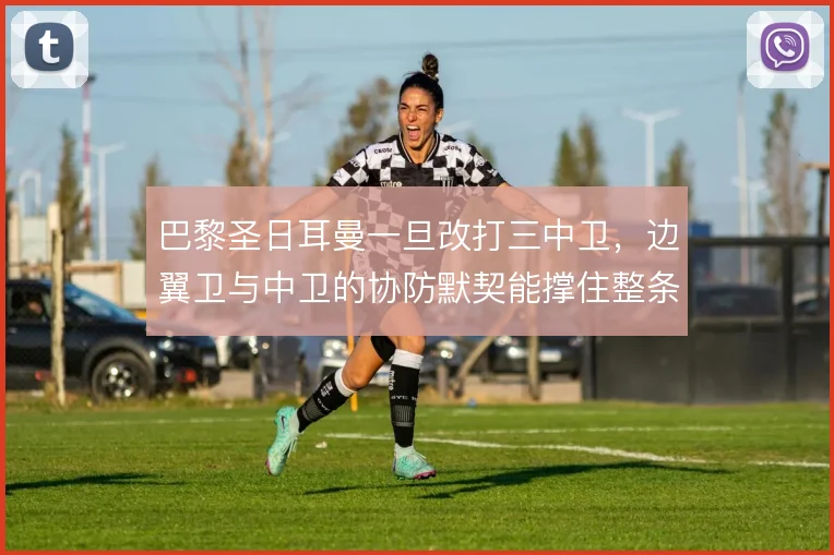 巴黎圣日耳曼一旦改打三中卫，边翼卫与中卫的协防默契能撑住整条防线