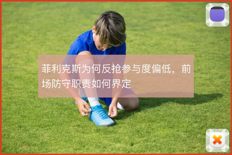 菲利克斯为何反抢参与度偏低,前场防守职责如何界定