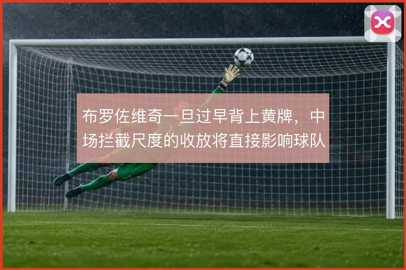 布罗佐维奇一旦过早背上黄牌,中场拦截尺度的收放将直接影响球队控制力