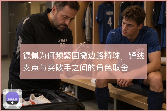 德佩为何频繁回撤边路持球，锋线支点与突破手之间的角色取舍