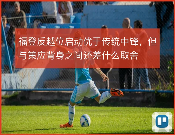 福登反越位启动优于传统中锋，但与策应背身之间还差什么取舍