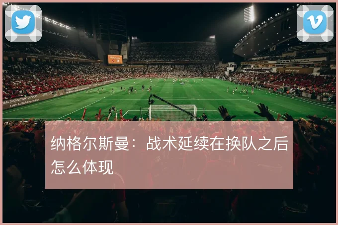 纳格尔斯曼:战术延续在换队之后怎么体现