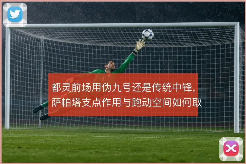 都灵前场用伪九号还是传统中锋，萨帕塔支点作用与跑动空间如何取舍