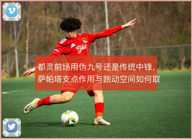 都灵前场用伪九号还是传统中锋,萨帕塔支点作用与跑动空间如何取舍