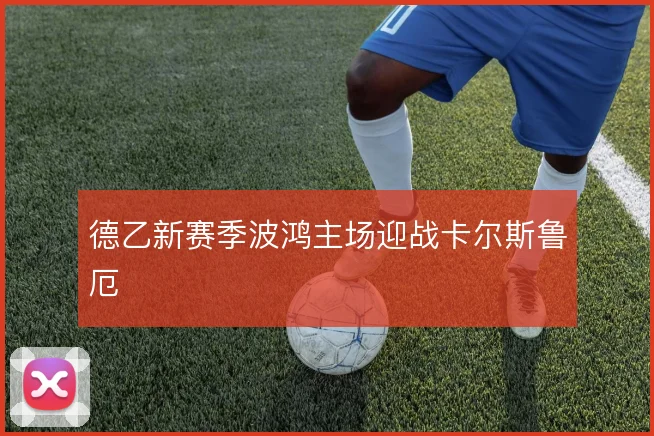 德乙新赛季波鸿主场迎战卡尔斯鲁厄