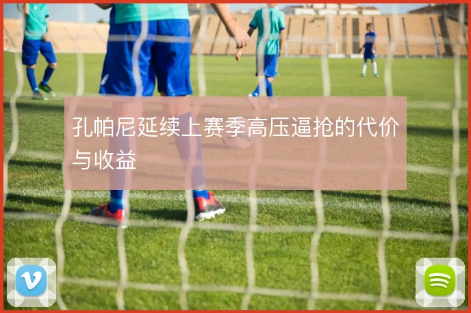 孔帕尼延续上赛季高压逼抢的代价与收益