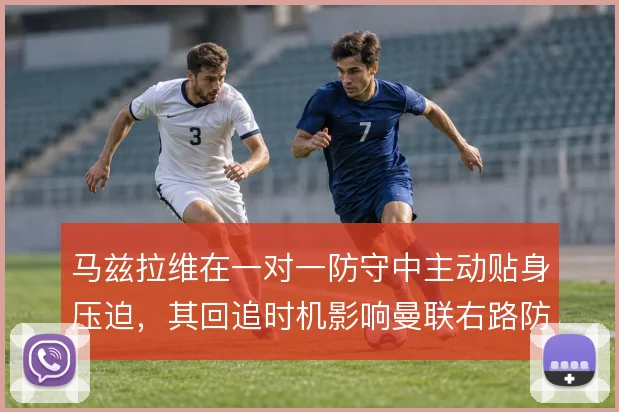 马兹拉维在一对一防守中主动贴身压迫，其回追时机影响曼联右路防守稳定性