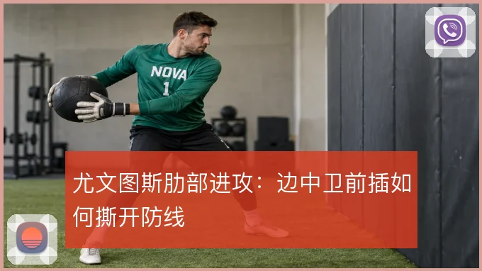 尤文图斯肋部进攻:边中卫前插如何撕开防线