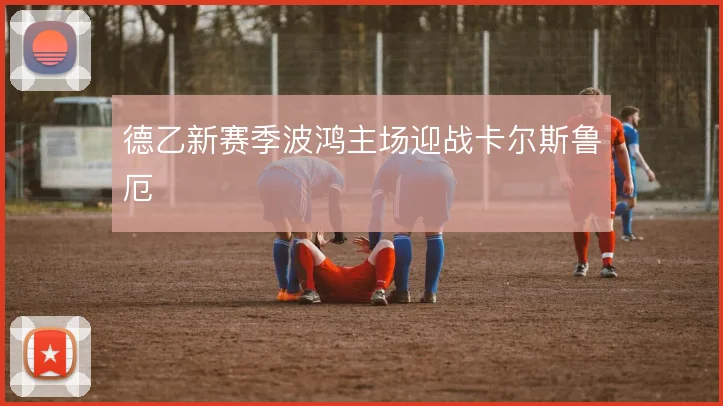德乙新赛季波鸿主场迎战卡尔斯鲁厄