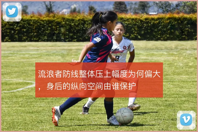 流浪者防线整体压上幅度为何偏大，身后的纵向空间由谁保护