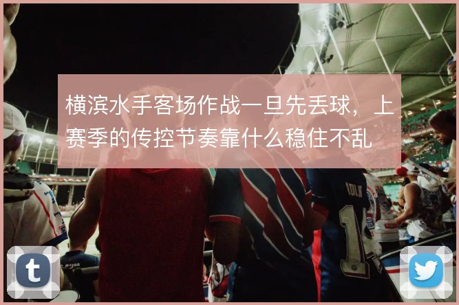 横滨水手客场作战一旦先丢球，上赛季的传控节奏靠什么稳住不乱