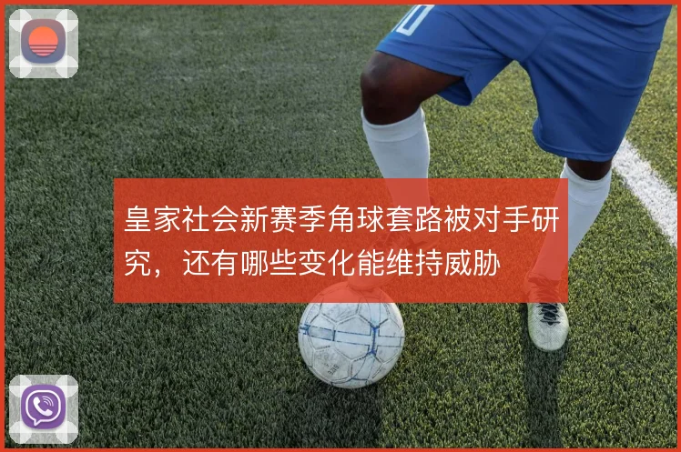 皇家社会新赛季角球套路被对手研究，还有哪些变化能维持威胁