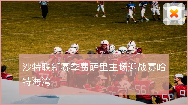 沙特联新赛季费萨里主场迎战赛哈特海湾