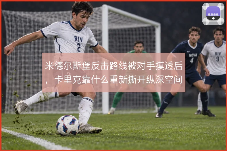 米德尔斯堡反击路线被对手摸透后，卡里克靠什么重新撕开纵深空间