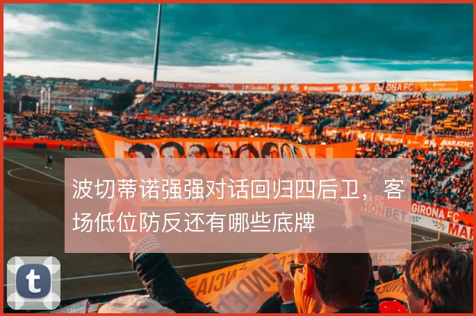 波切蒂诺强强对话回归四后卫,客场低位防反还有哪些底牌