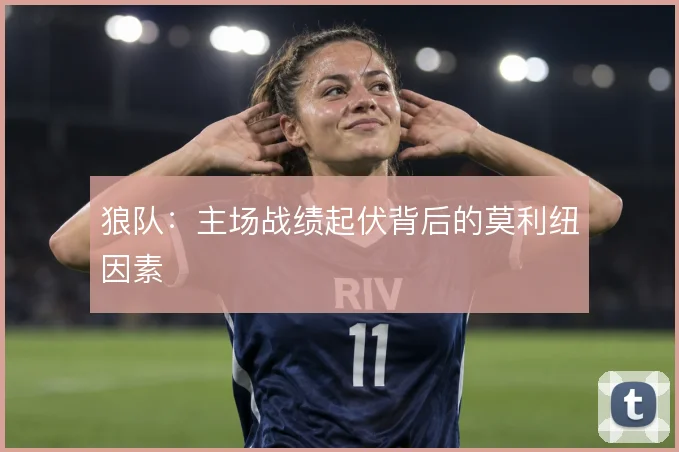 狼队:主场战绩起伏背后的莫利纽因素