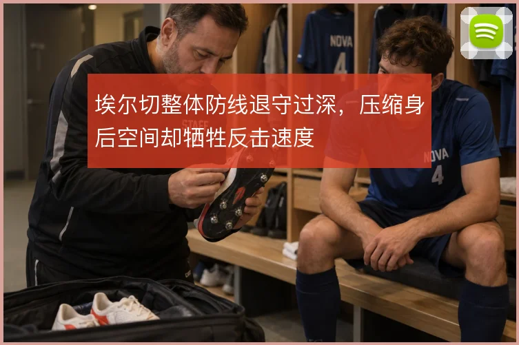 埃尔切整体防线退守过深，压缩身后空间却牺牲反击速度