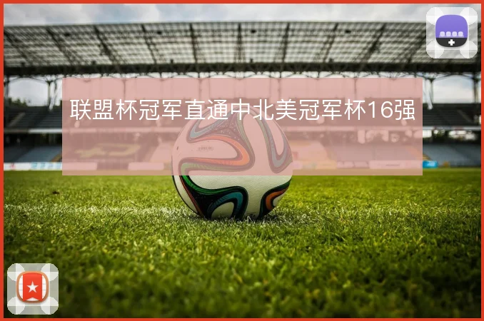 联盟杯冠军直通中北美冠军杯16强