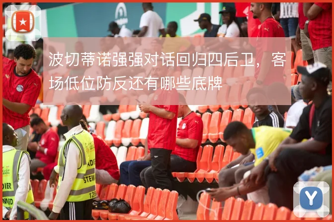 波切蒂诺强强对话回归四后卫，客场低位防反还有哪些底牌
