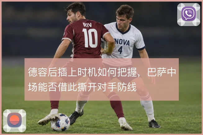 德容后插上时机如何把握，巴萨中场能否借此撕开对手防线