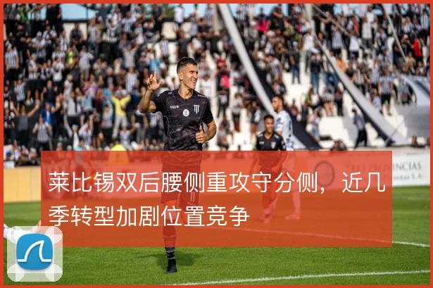 莱比锡双后腰侧重攻守分侧，近几季转型加剧位置竞争