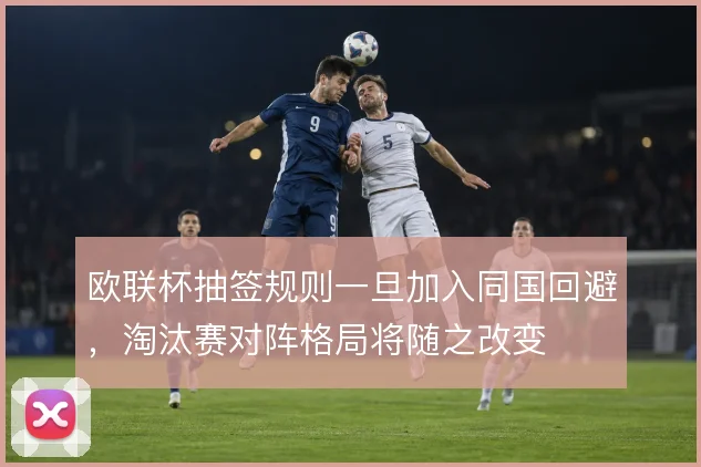 欧联杯抽签规则一旦加入同国回避，淘汰赛对阵格局将随之改变