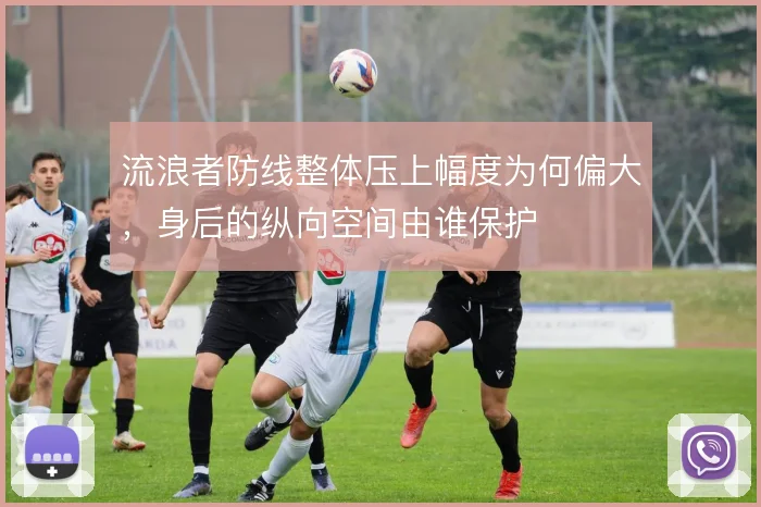 流浪者防线整体压上幅度为何偏大,身后的纵向空间由谁保护