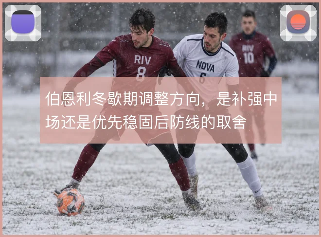 伯恩利冬歇期调整方向,是补强中场还是优先稳固后防线的取舍