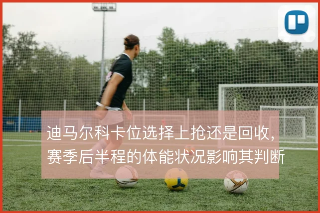 迪马尔科卡位选择上抢还是回收，赛季后半程的体能状况影响其判断