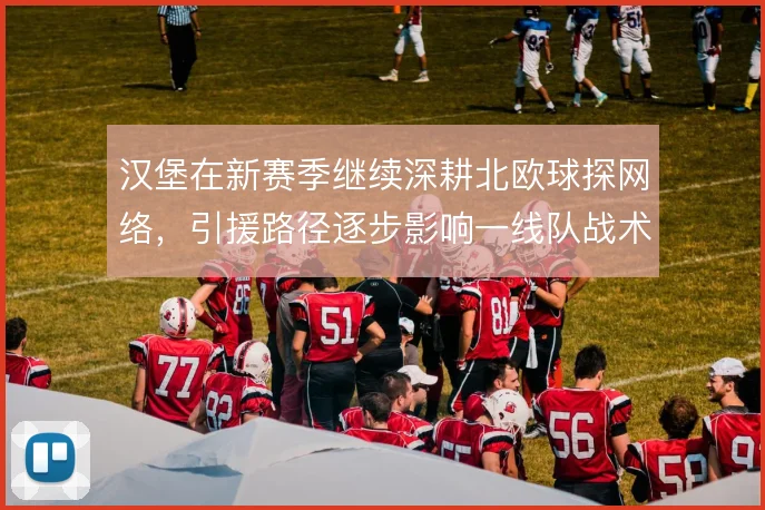 汉堡在新赛季继续深耕北欧球探网络，引援路径逐步影响一线队战术风格