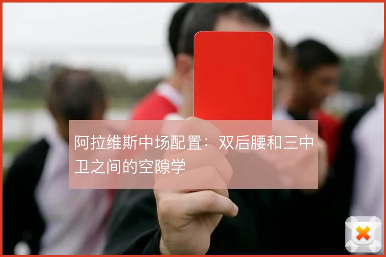 阿拉维斯中场配置：双后腰和三中卫之间的空隙学